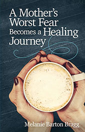 A Mother's Worst Fear Becomes a Healing Journey by Melanie Barton Bragg